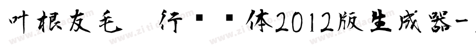 叶根友毛笔行书简体2012版生成器字体转换