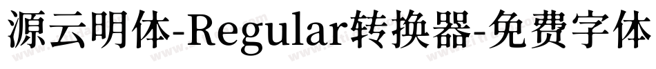 源云明体-Regular转换器字体转换