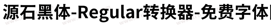 源石黑体-Regular转换器字体转换