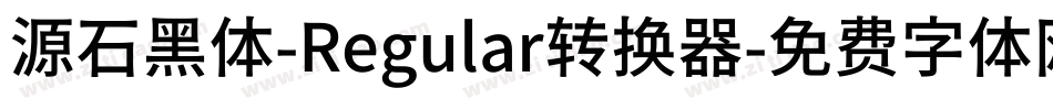 源石黑体-Regular转换器字体转换