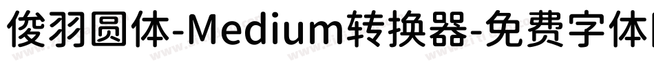 俊羽圆体-Medium转换器字体转换