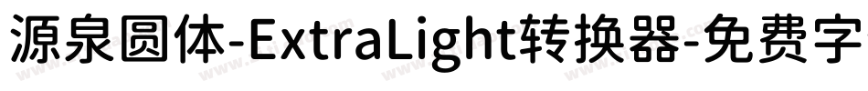 源泉圆体-ExtraLight转换器字体转换