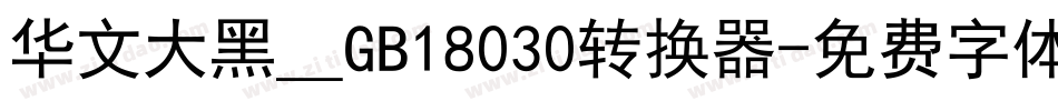 华文大黑＿GB18030转换器字体转换