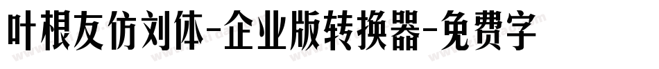 叶根友仿刘体-企业版转换器字体转换