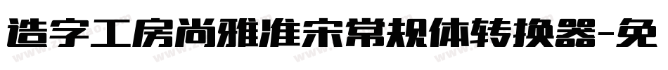 造字工房尚雅准宋常规体转换器字体转换