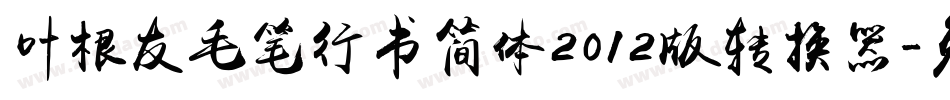 叶根友毛笔行书简体2012版转换器字体转换