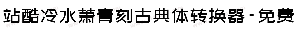站酷冷水萧青刻古典体转换器字体转换