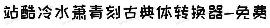 站酷冷水萧青刻古典体转换器字体转换
