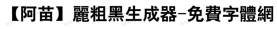 【阿苗】丽粗黑生成器字体转换