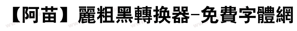 【阿苗】丽粗黑转换器字体转换