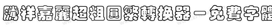 腾祥嘉丽超粗圆繁转换器字体转换