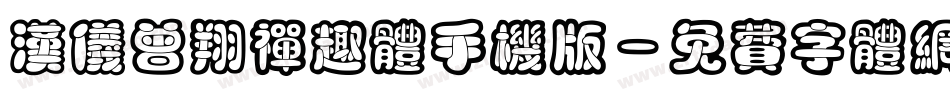 汉仪曾翔禅趣体手机版字体转换