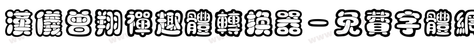 汉仪曾翔禅趣体转换器字体转换