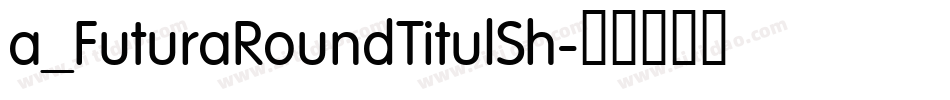 a_FuturaRoundTitulSh字体转换