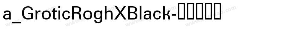 a_GroticRoghXBlack字体转换
