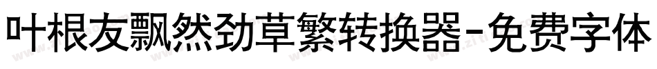 叶根友飘然劲草繁转换器字体转换