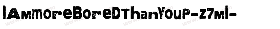 IAmMoreBoredThanYouP-z7ml字体转换 IAmMoreBoredThanYouP-z7ml字体转换