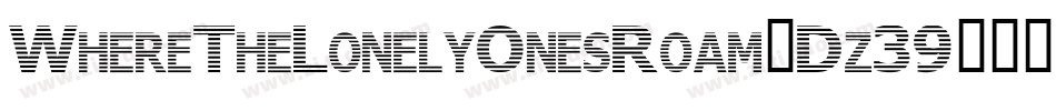 WhereTheLonelyOnesRoam-Dz39字体转换 WhereTheLonelyOnesRoam-Dz39字体转换