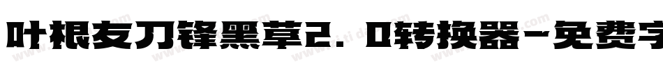 叶根友刀锋黑草2.0转换器字体转换