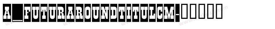 a_FuturaRoundTitulCm字体转换