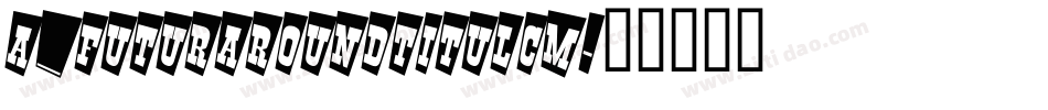 a_FuturaRoundTitulCm字体转换