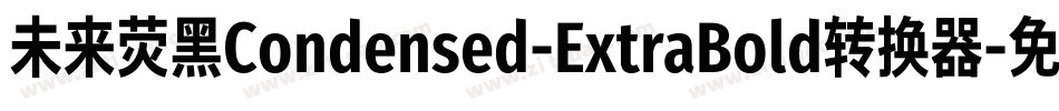 未来荧黑Condensed-ExtraBold转换器字体转换