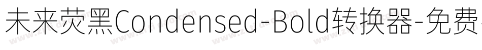 未来荧黑Condensed-Bold转换器字体转换