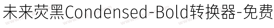 未来荧黑Condensed-Bold转换器字体转换