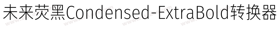 未来荧黑Condensed-ExtraBold转换器字体转换