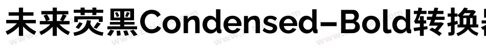 未来荧黑Condensed-Bold转换器字体转换