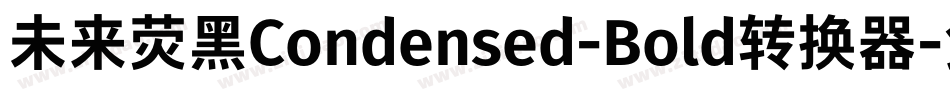 未来荧黑Condensed-Bold转换器字体转换