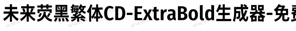 未来荧黑繁体CD-ExtraBold生成器字体转换