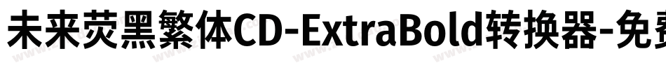 未来荧黑繁体CD-ExtraBold转换器字体转换