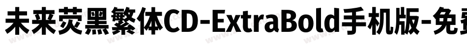未来荧黑繁体CD-ExtraBold手机版字体转换