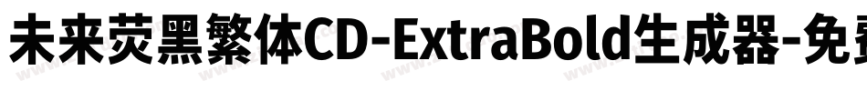 未来荧黑繁体CD-ExtraBold生成器字体转换