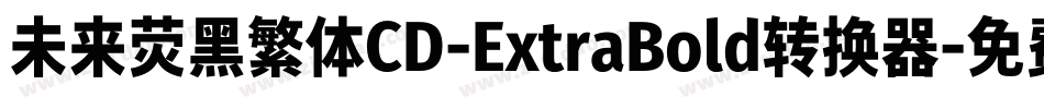 未来荧黑繁体CD-ExtraBold转换器字体转换