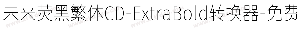未来荧黑繁体CD-ExtraBold转换器字体转换