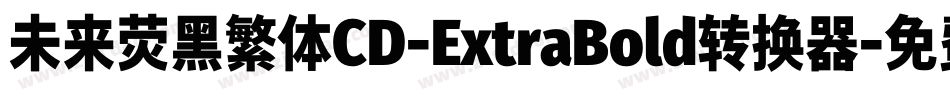 未来荧黑繁体CD-ExtraBold转换器字体转换