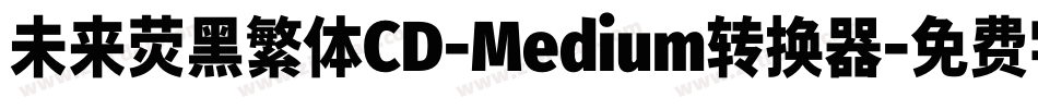 未来荧黑繁体CD-Medium转换器字体转换
