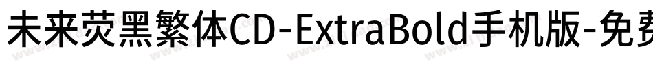 未来荧黑繁体CD-ExtraBold手机版字体转换