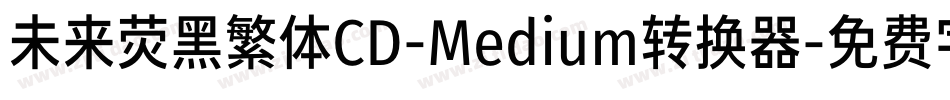 未来荧黑繁体CD-Medium转换器字体转换