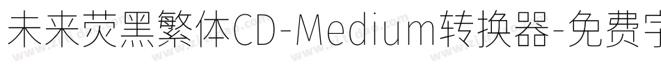 未来荧黑繁体CD-Medium转换器字体转换