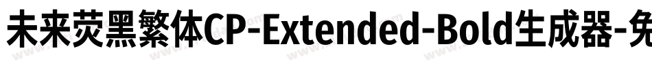 未来荧黑繁体CP-Extended-Bold生成器字体转换