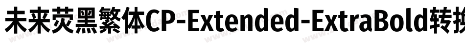 未来荧黑繁体CP-Extended-ExtraBold转换器字体转换