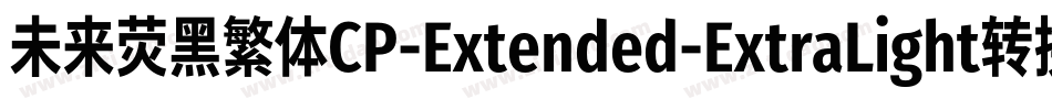 未来荧黑繁体CP-Extended-ExtraLight转换器字体转换
