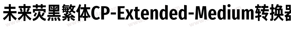 未来荧黑繁体CP-Extended-Medium转换器字体转换