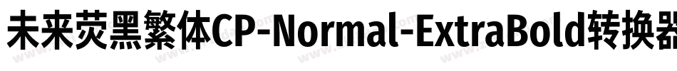 未来荧黑繁体CP-Normal-ExtraBold转换器字体转换