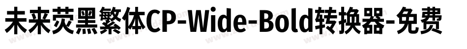 未来荧黑繁体CP-Wide-Bold转换器字体转换
