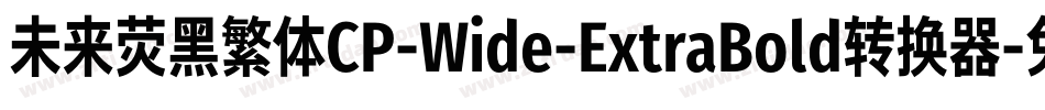 未来荧黑繁体CP-Wide-ExtraBold转换器字体转换