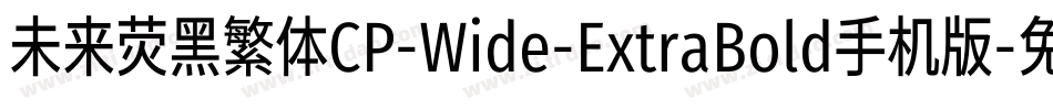 未来荧黑繁体CP-Wide-ExtraBold手机版字体转换